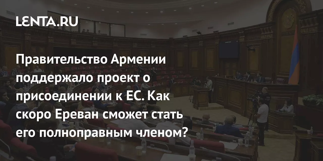 Правительство Армении поддержало проект о присоединении к ЕС. Как скоро Ереван сможет стать его полноправным членом?