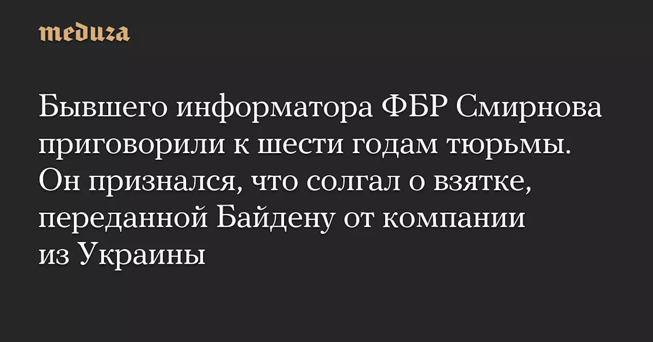 Бывшего информатора ФБР приговорили к шести годам за ложные обвинения против Байденов