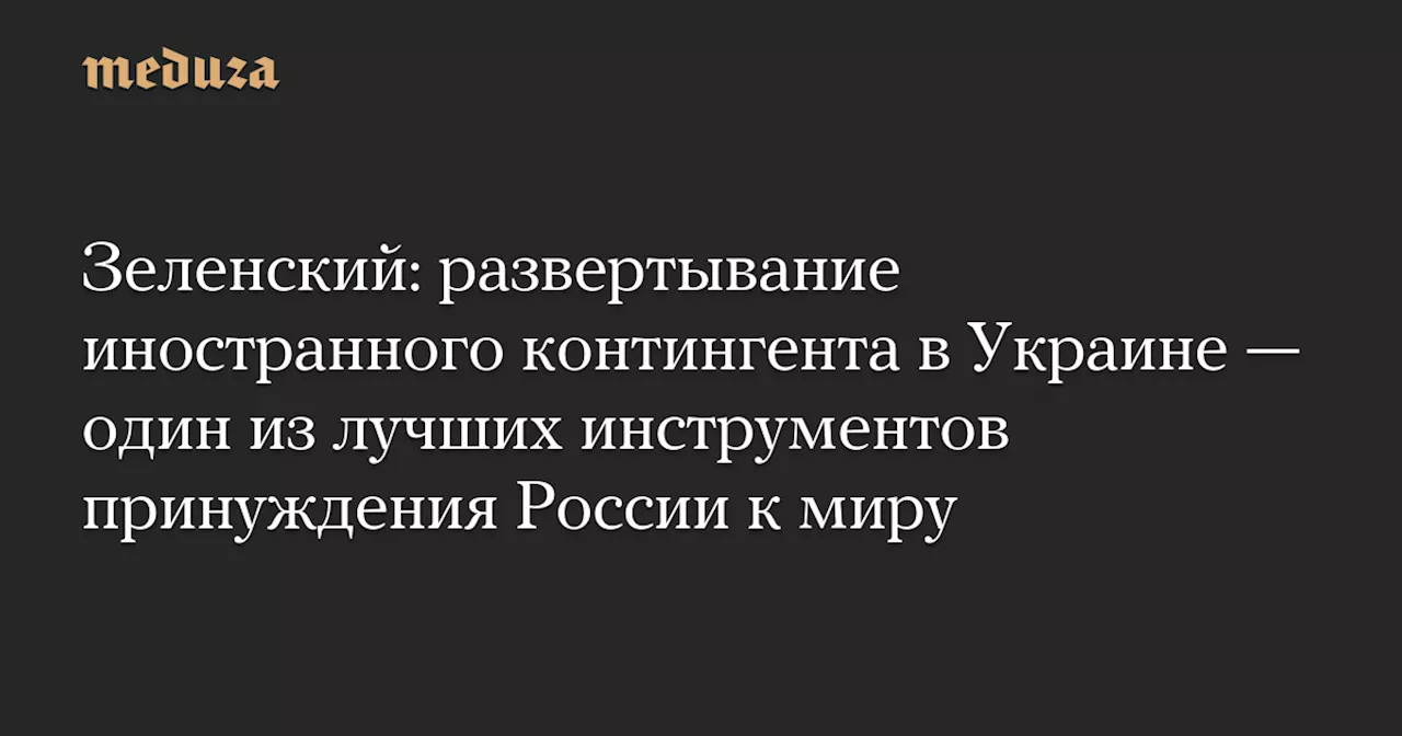 Зеленский: Развертывание иностранных войск - лучший инструмент для принуждения России к миру