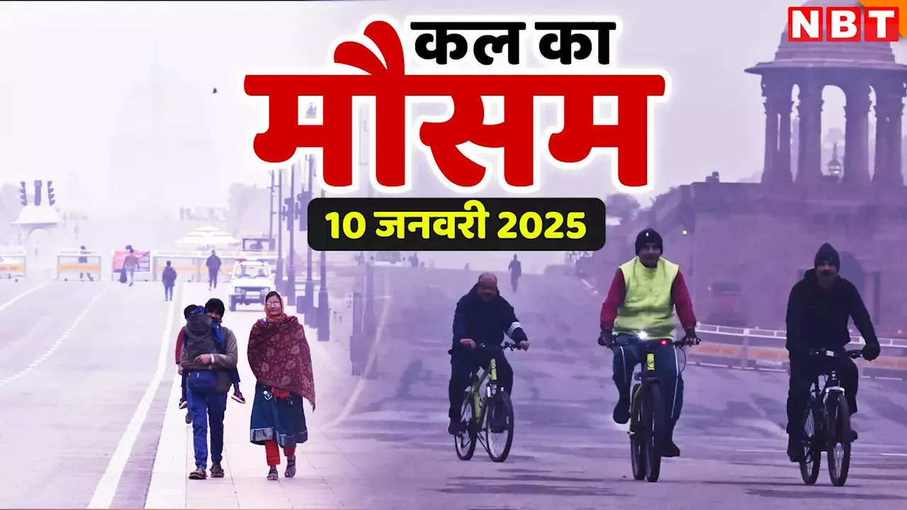 कल का मौसम 10 जनवरी 2025: शीतलहर से राहत नहीं, दिल्ली-NCR में कड़ाके की ठंड, यूपी-बिहार समेत दूसरे राज्यों का हाल जानिए