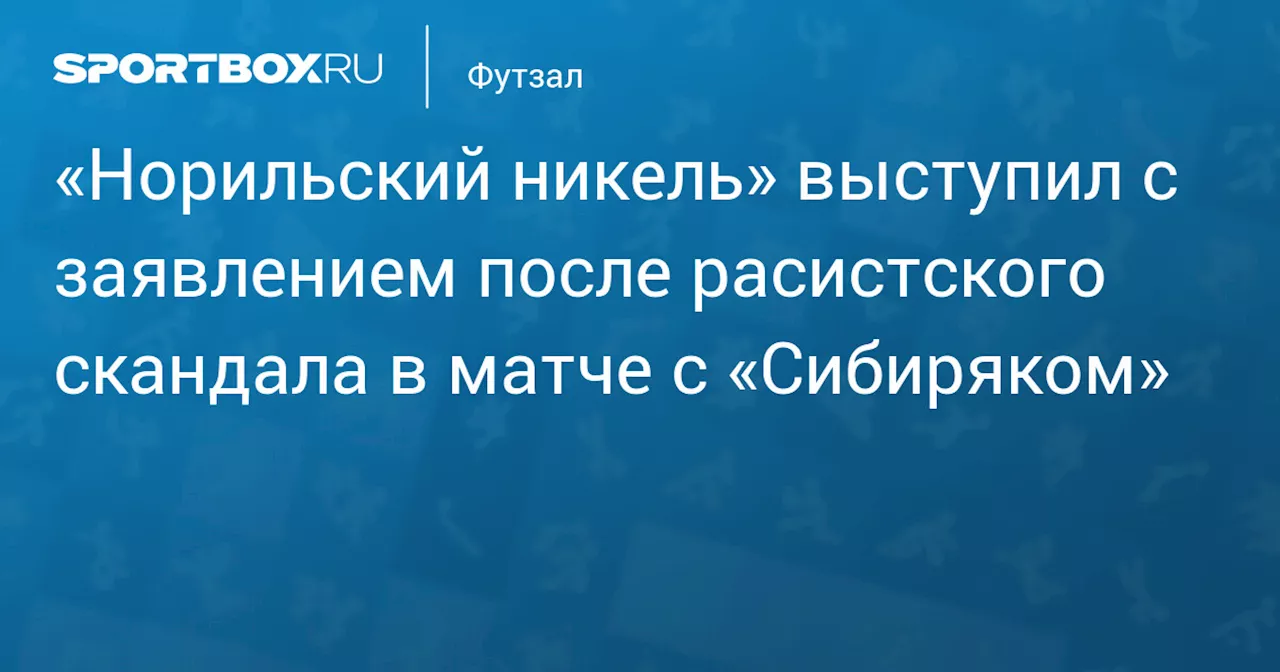 Норильский никель осудил расистские оскорбления болельщиков в матче с Сибирьяком