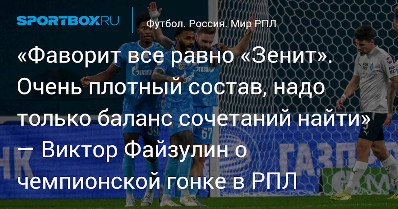 «Фаворит все равно «Зенит». Очень плотный состав, надо только баланс сочетаний найти» — Виктор Файзулин о чемпионской гонке в РПЛ