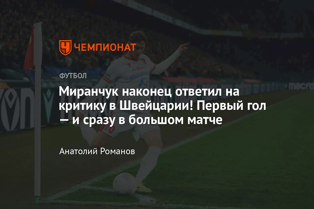 Миранчук наконец ответил на критику в Швейцарии! Первый гол — и сразу в большом матче