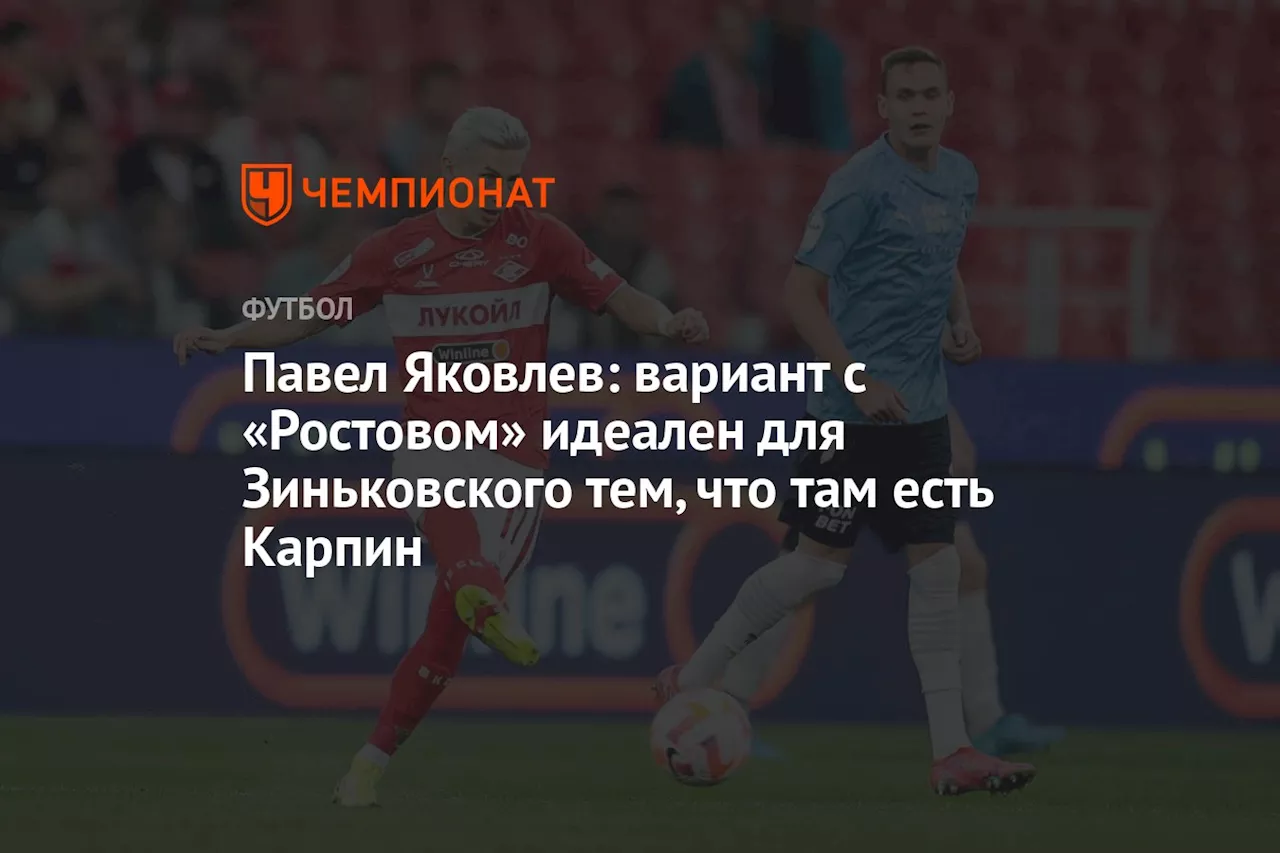 Павел Яковлев: вариант с «Ростовом» идеален для Зиньковского тем, что там есть Карпин