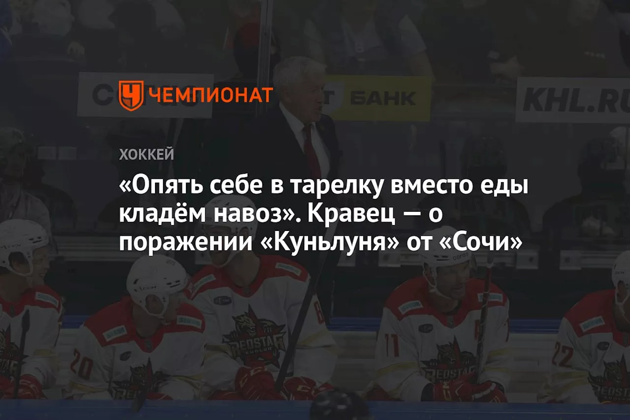 «Опять себе в тарелку вместо еды кладём навоз». Кравец — о поражении «Куньлуня» от «Сочи»