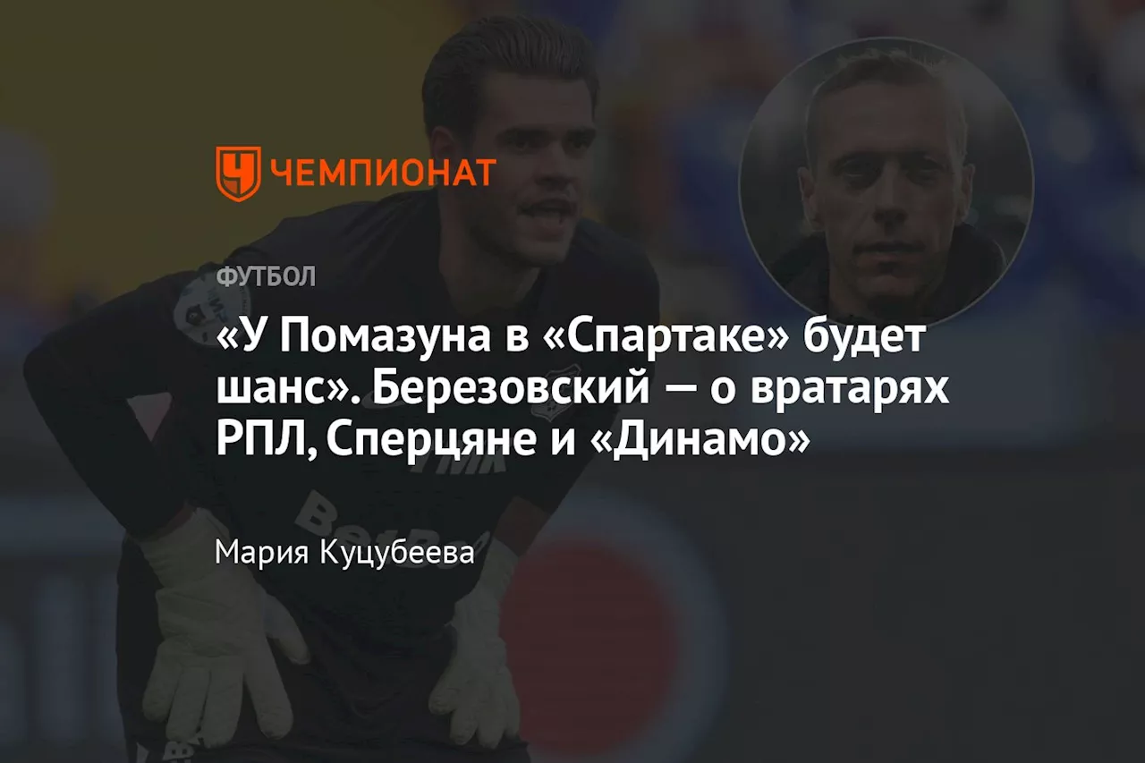 «У Помазуна в «Спартаке» будет шанс». Березовский — о вратарях РПЛ, Сперцяне и «Динамо»