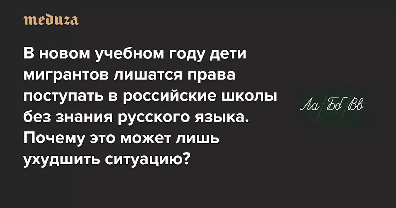 В новом учебном году дети мигрантов лишатся права поступать в российские школы без знания русского языка. Почему это может лишь ухудшить ситуацию?