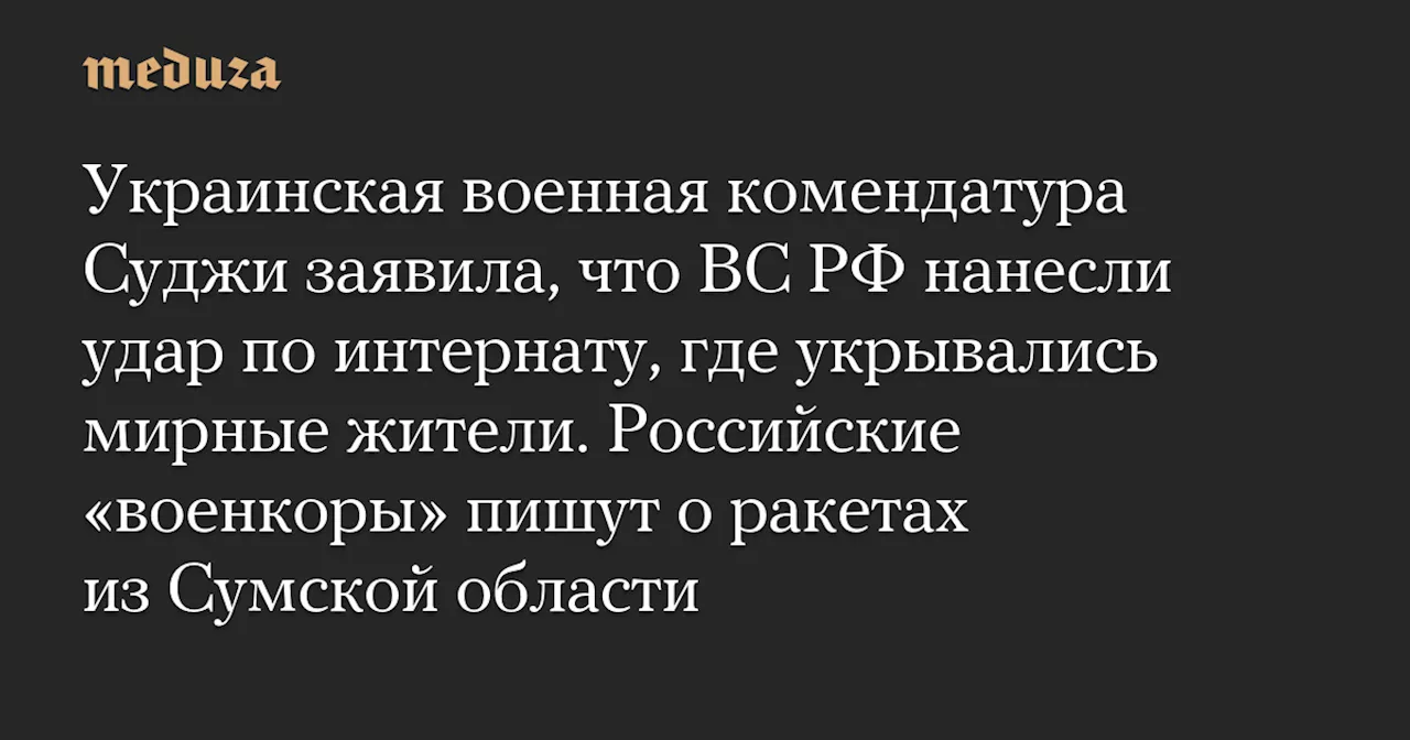 Украинская военная комендатура Суджи заявила, что ВС РФ нанесли удар по интернату, где укрывались мирные жители. Российские «военкоры» пишут о ракетах из Сумской области