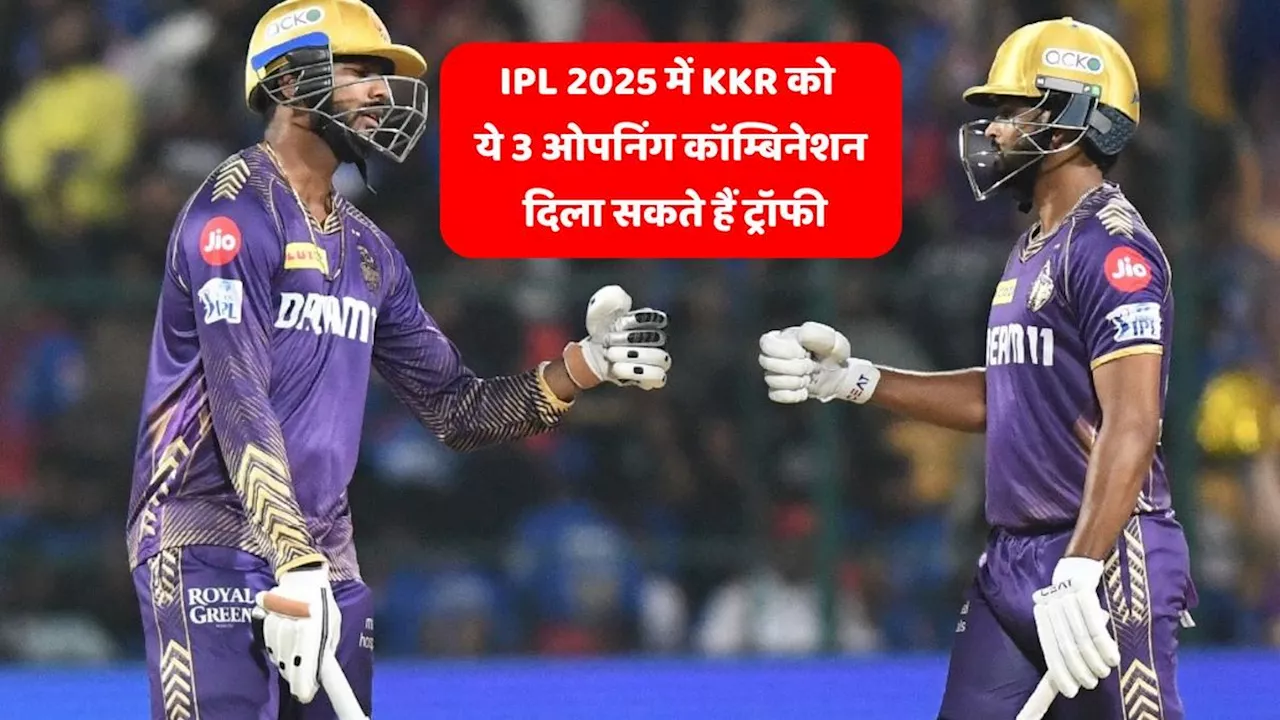 IPL 2025: आईपीएल 2025 में KKR को ये 3 ओपनिंग कॉम्बिनेशन दिला सकते हैं ट्रॉफी