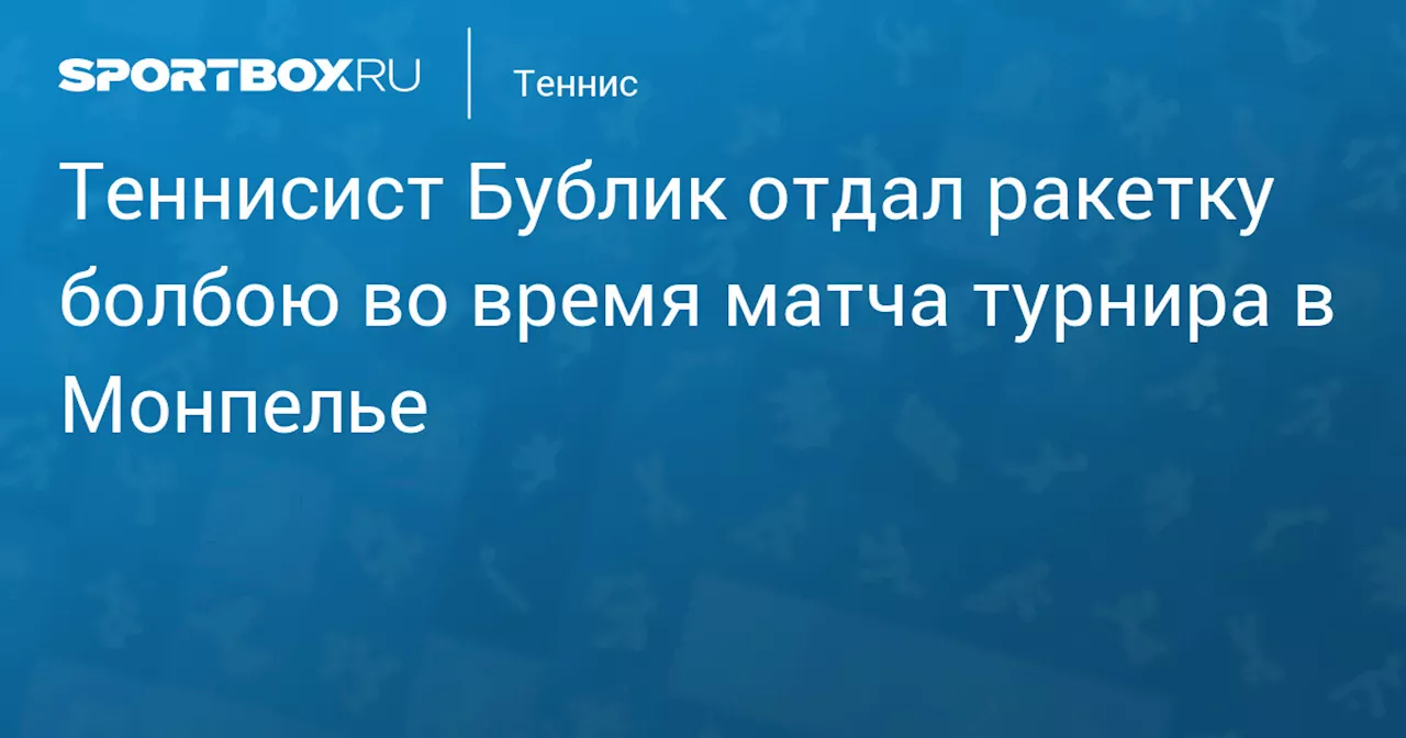 Казахстанский теннисист Бублик отдал ракетку болбою