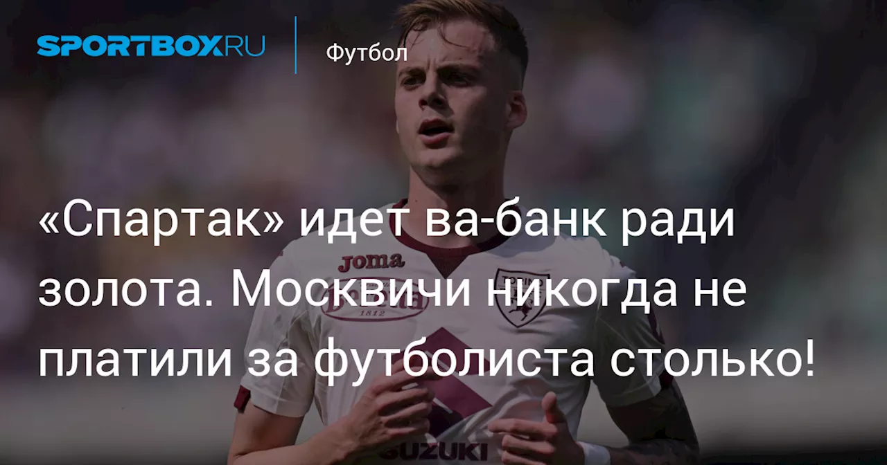 «Спартак» идет ва-банк ради золота. Москвичи никогда не платили за футболиста столько!