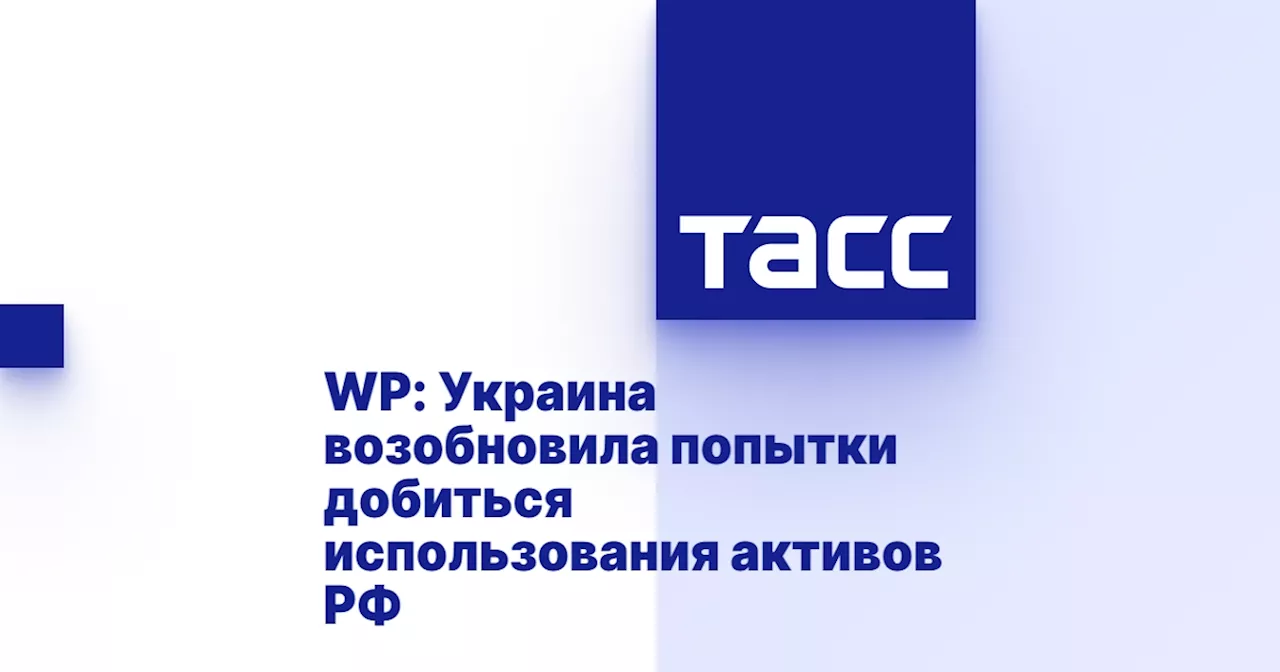 WP: Украина возобновила попытки добиться использования активов РФ