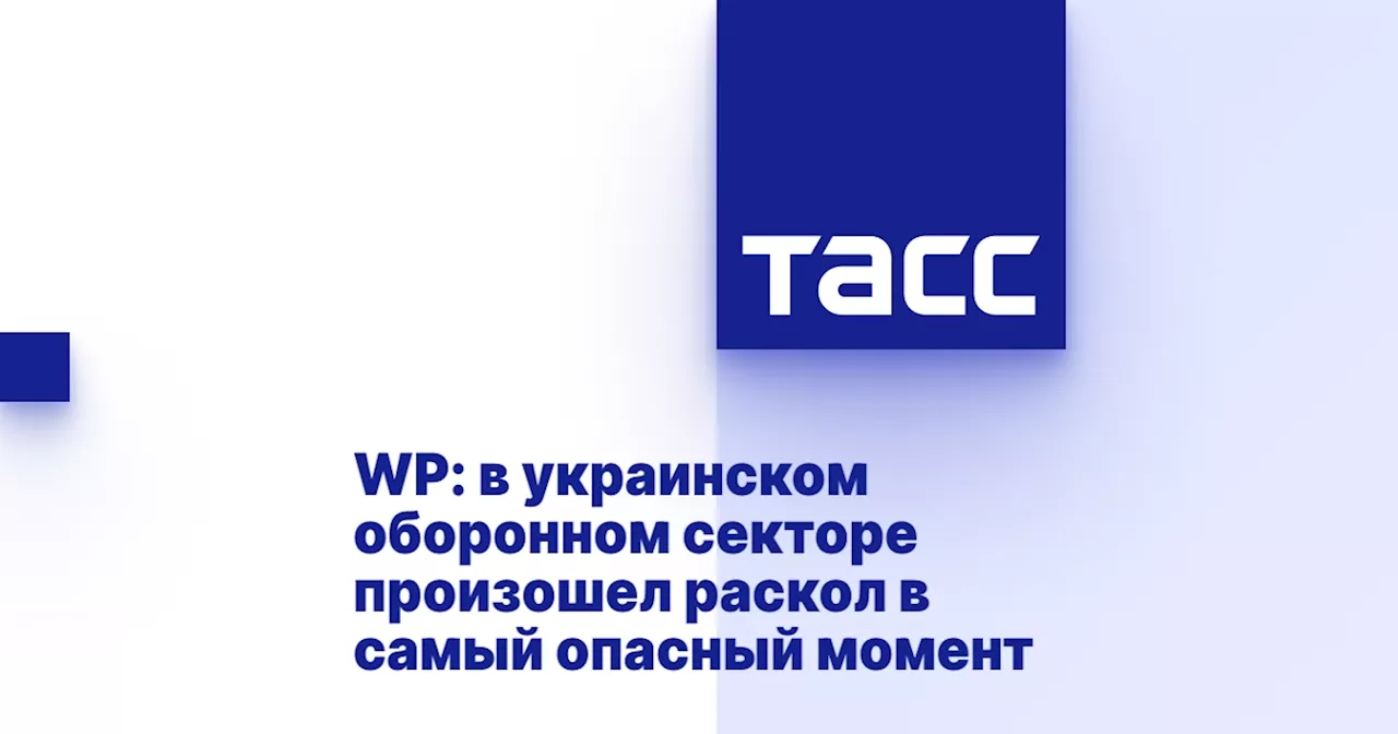 WP: в украинском оборонном секторе произошел раскол в самый опасный момент