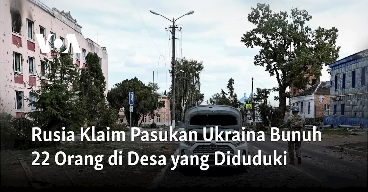 Rusia Klaim Pasukan Ukraina Bunuh 22 Orang di Desa yang Diduduki