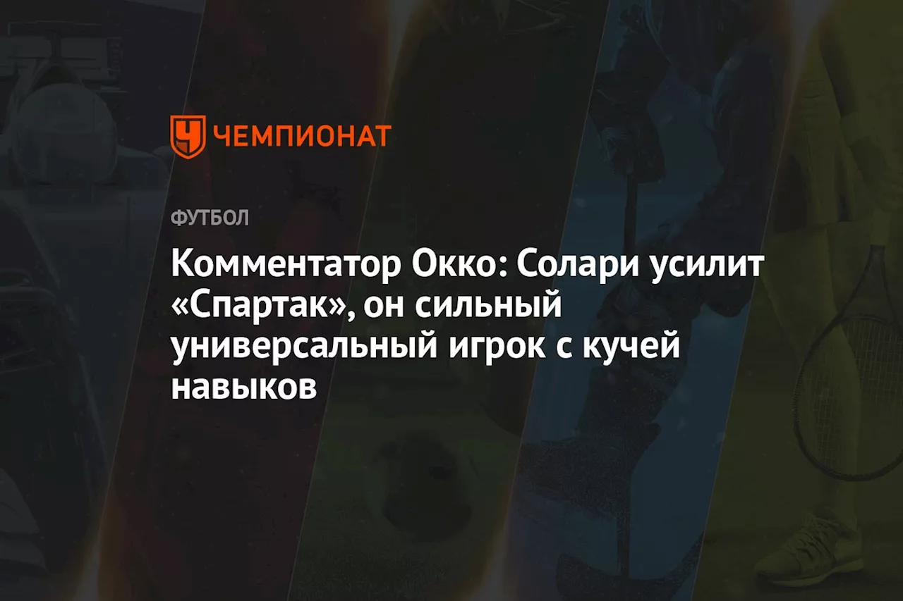 Комментатор Окко: Солари усилит «Спартак», он сильный универсальный игрок с кучей навыков