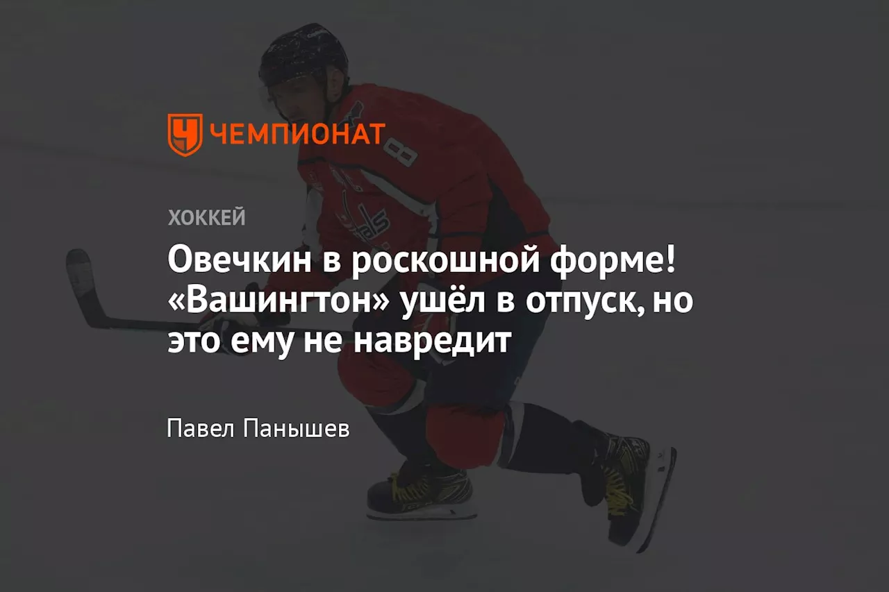 Овечкин в роскошной форме! «Вашингтон» ушёл в отпуск, но это ему не навредит