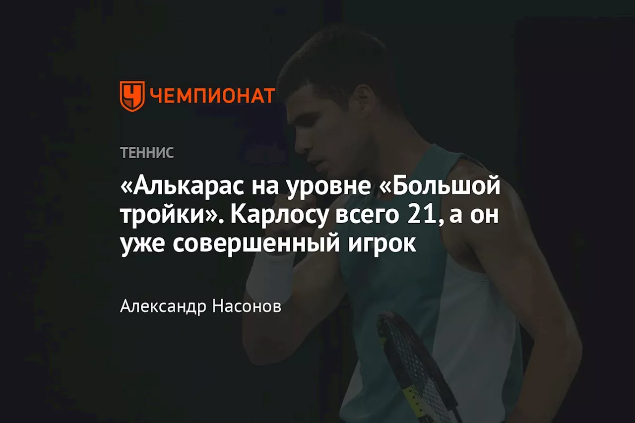 «Алькарас на уровне «Большой тройки». Карлосу всего 21, а он уже совершенный игрок