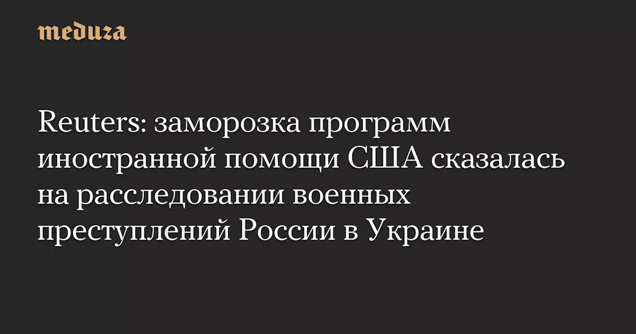 Заморозка помощи США сказалась на расследовании военных преступлений России в Украине