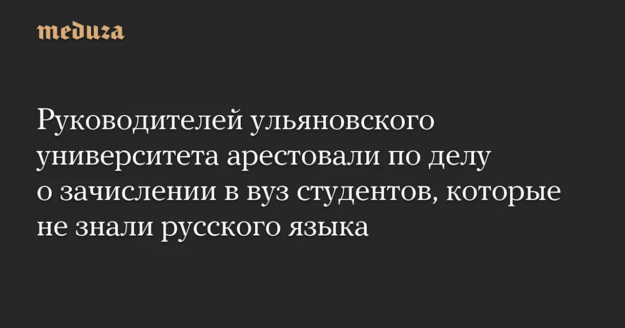 Руководство УлГТУ арестовано по делу о зачислении не владеющих русским языком студентов