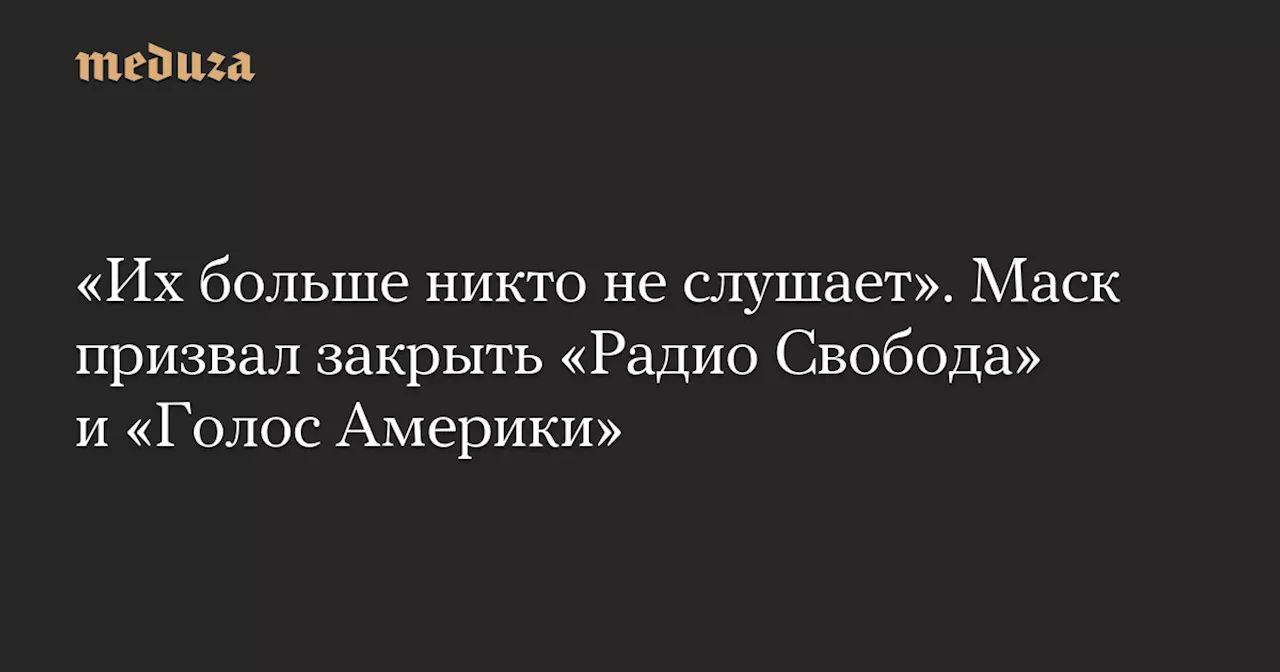 «Их больше никто не слушает». Маск призвал закрыть «Радио Свобода» и «Голос Америки»