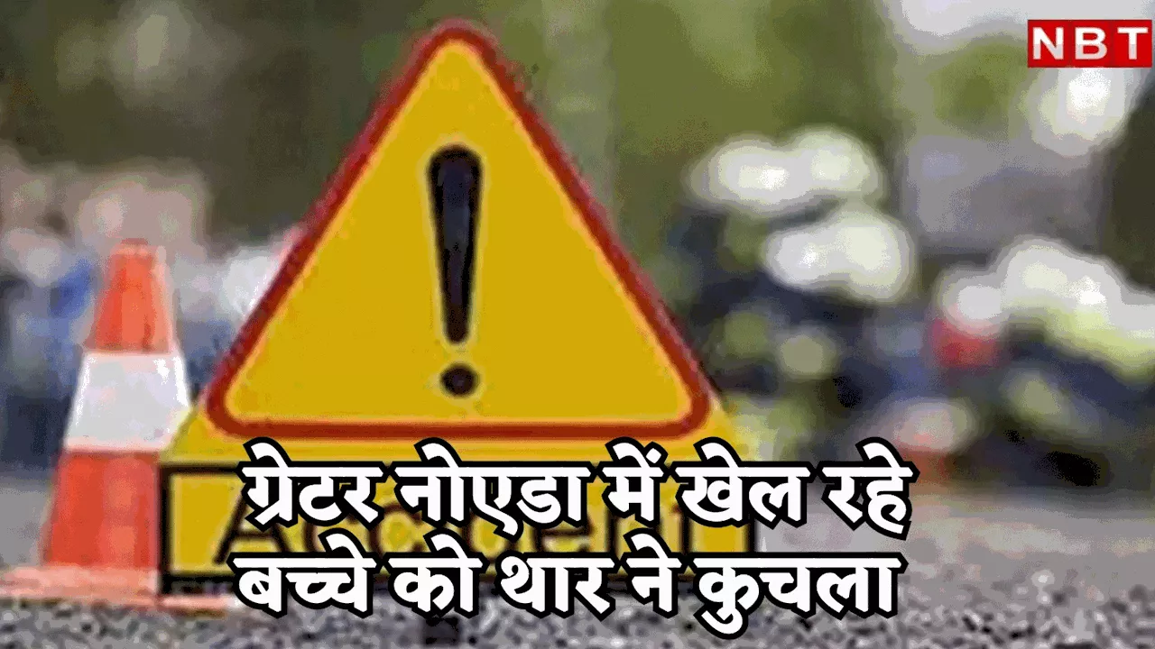 ग्रेटर नोएडा में घर के बाहर खेल रहे 4 साल के बच्चे को थार ने कुचला, पिता की भी हादसे में हुई थी मौत