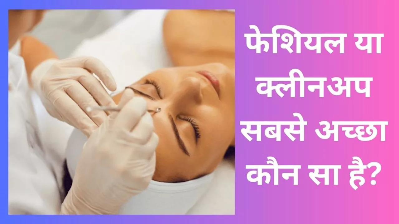 फेशियल या क्लीनअप: चेहरे पर निखार लाने के लिए कौन सा बेहतर?