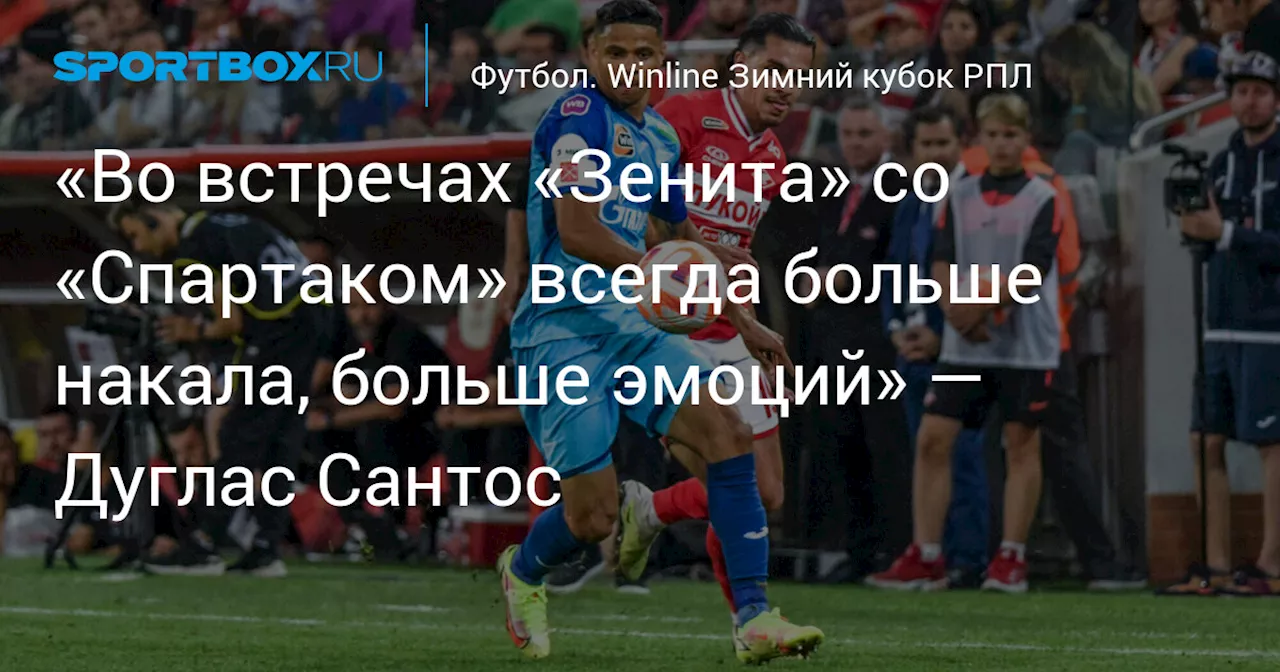 «Во встречах «Зенита» со «Спартаком» всегда больше накала, больше эмоций» — Дуглас Сантос