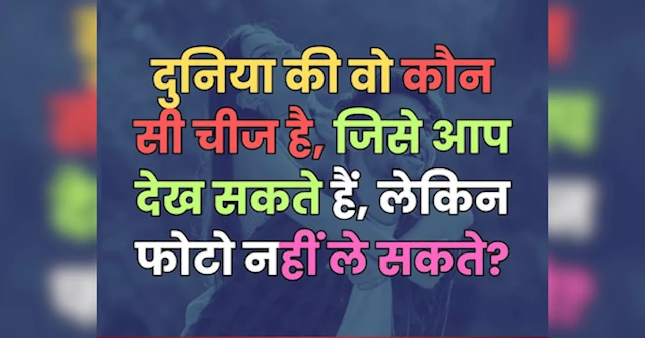 Trending Quiz : दुनिया की वो कौन सी चीज है, जिसे आप देख सकते हैं लेकिन फोटो नहीं ले सकते?