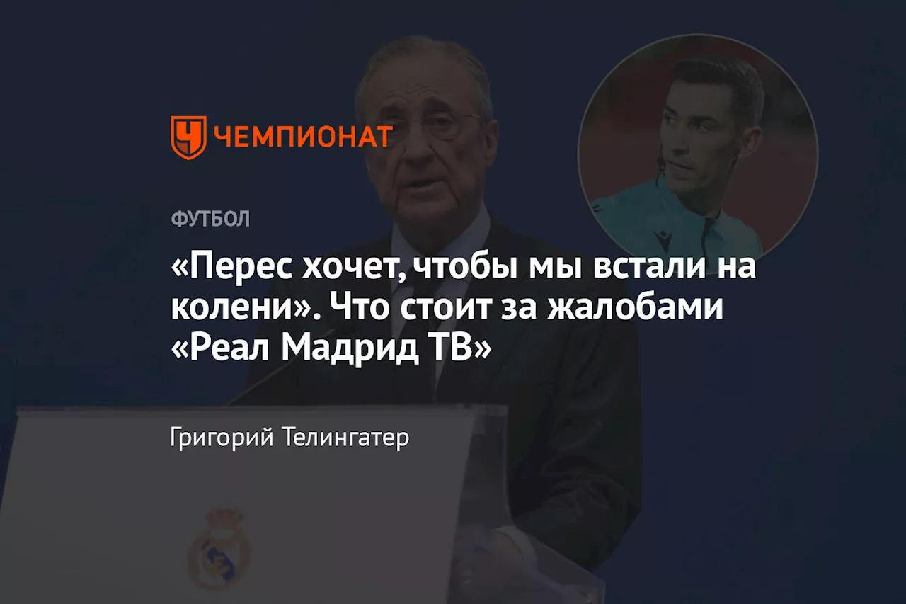 «Перес хочет, чтобы мы встали на колени». Что стоит за жалобами «Реал Мадрид ТВ»