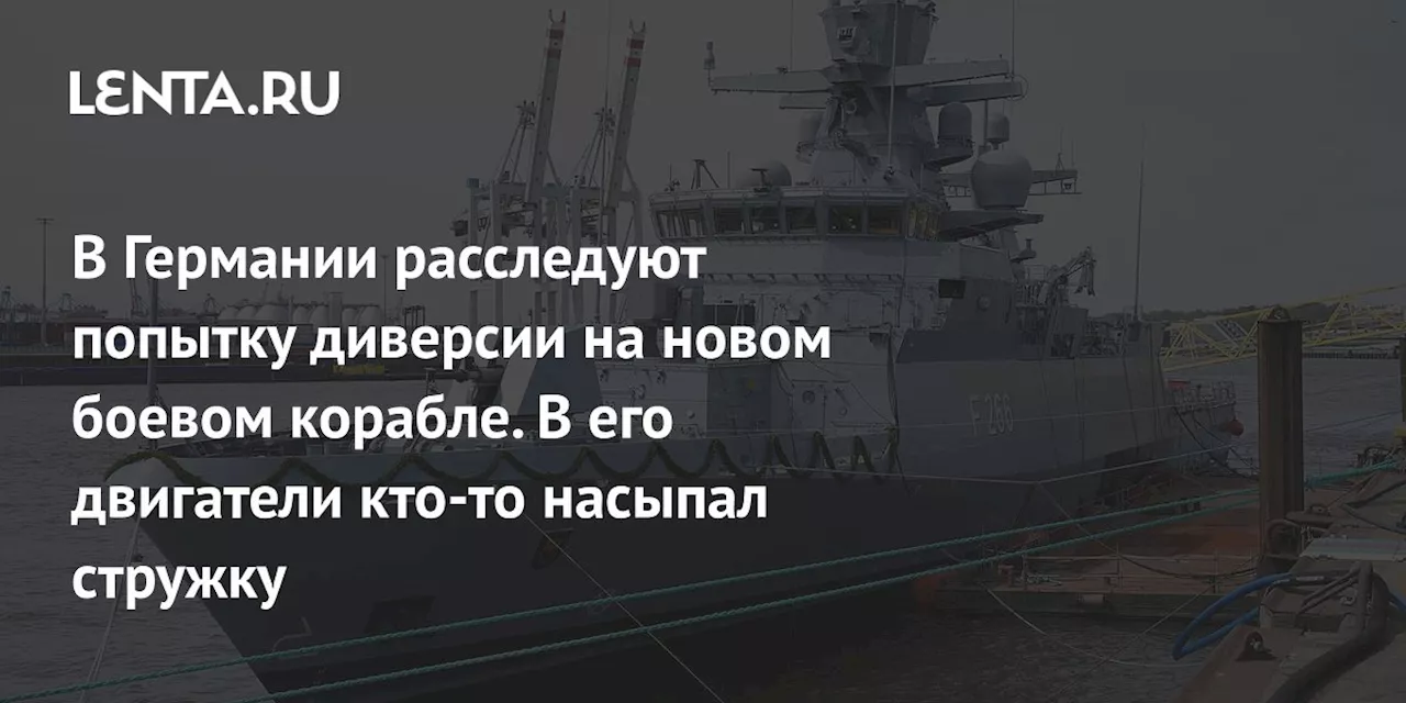 Подозрение в диверсии: металлическая стружка найдена в двигателе корвета немецких ВМС