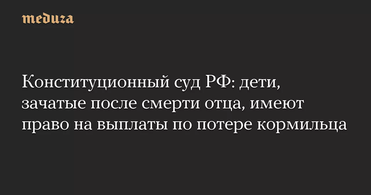 Конституционный суд РФ признал право на пенсию по потере кормильца у матери, родившей детей с помощью замороженной спермы умершего мужа