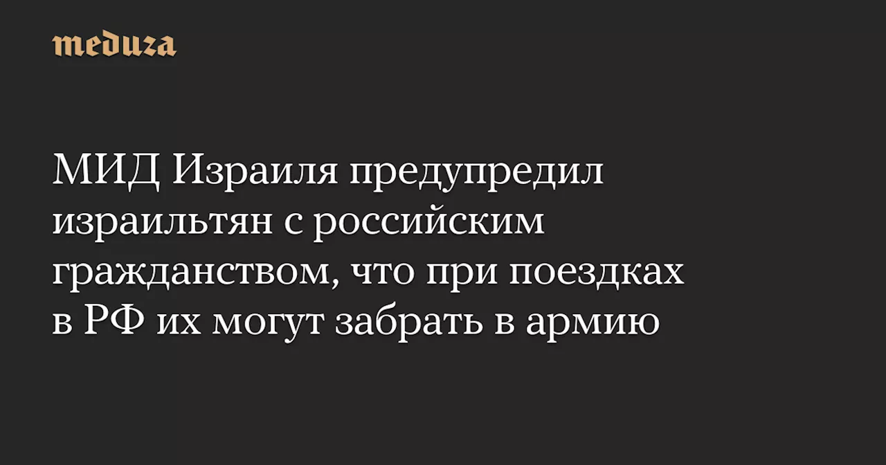 МИД Израиля предупредил израильтян с российским гражданством, что при поездках в РФ их могут забрать в армию