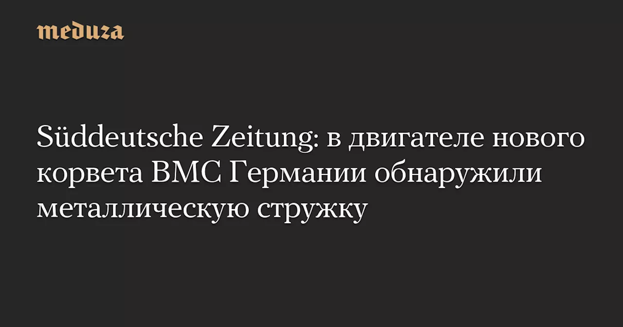 Металлическая стружка найдена в двигателе нового корвета ВМС Германии