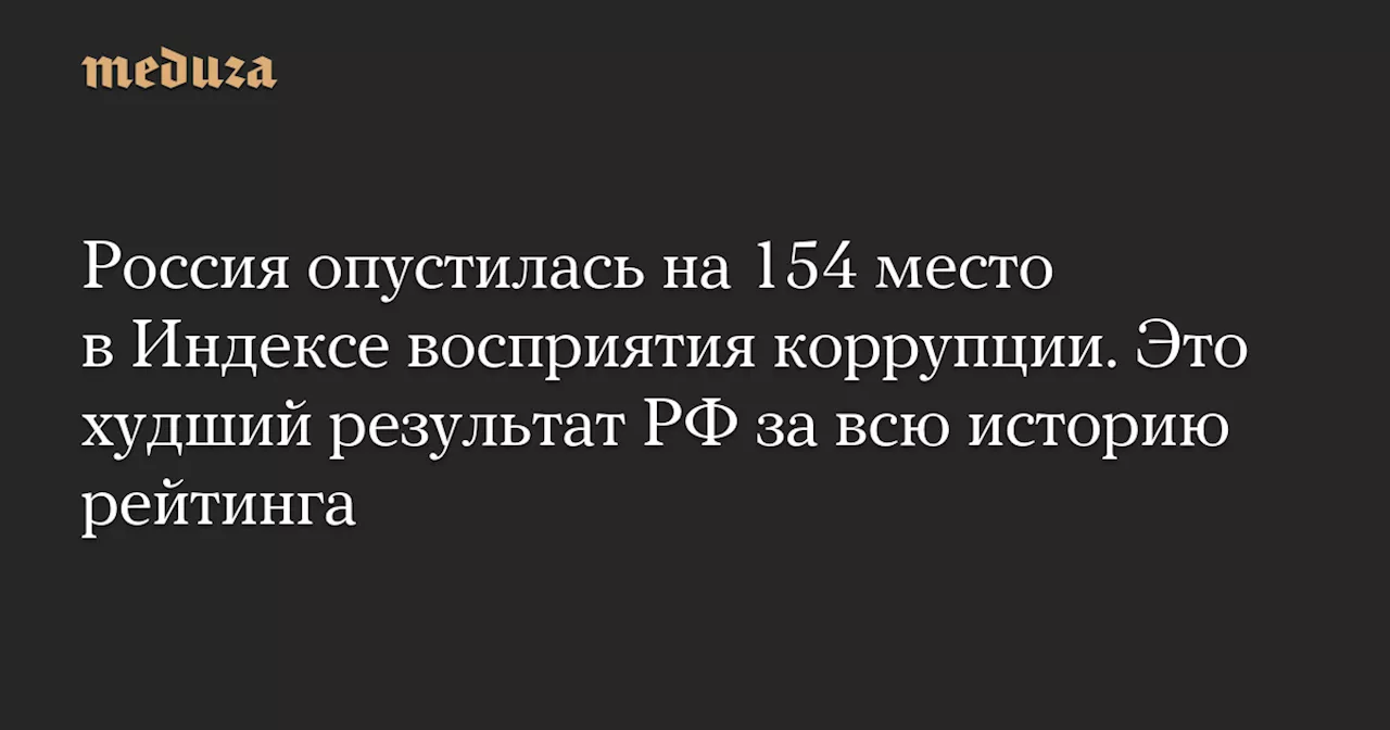 Россия опустилась на 154 место в Индексе восприятия коррупции. Это худший результат РФ за всю историю рейтинга