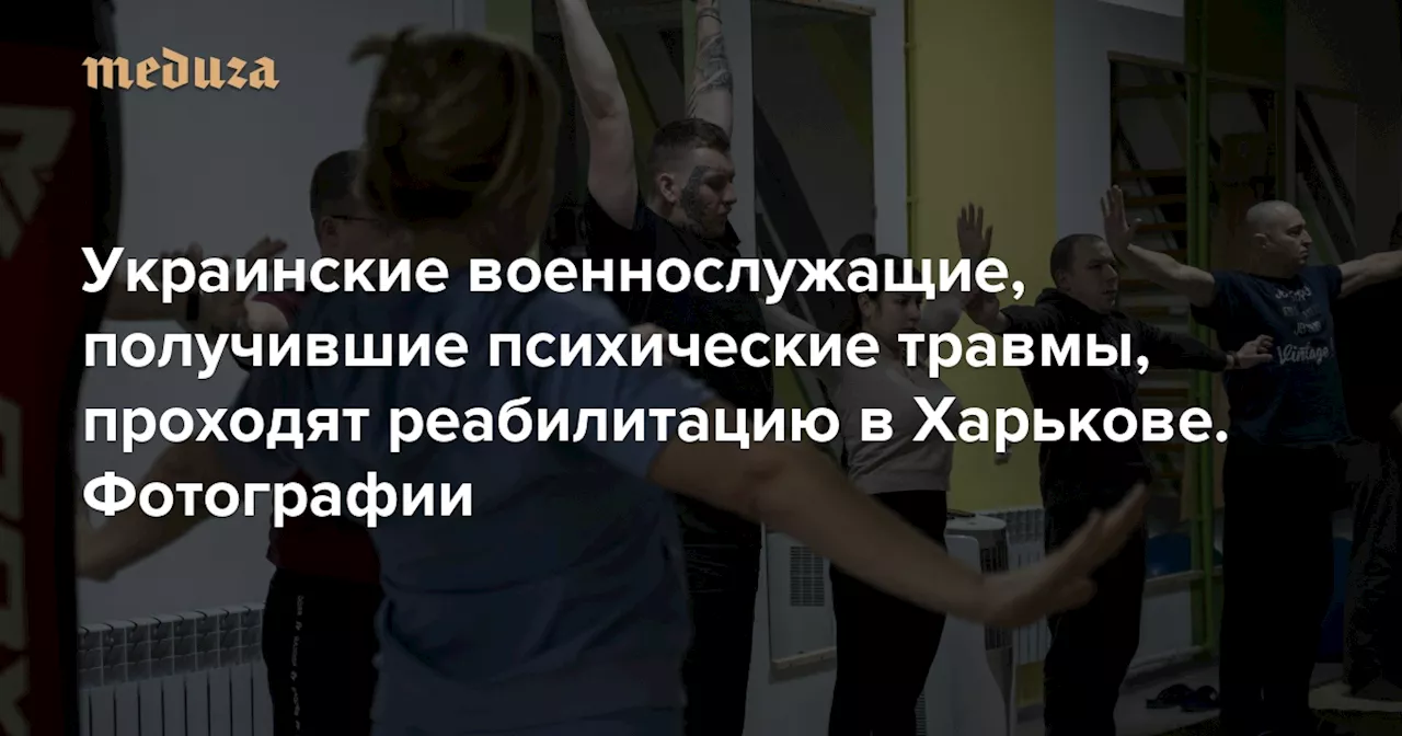 Украинские военнослужащие, получившие психические травмы, проходят реабилитацию в Харькове. Фотографии