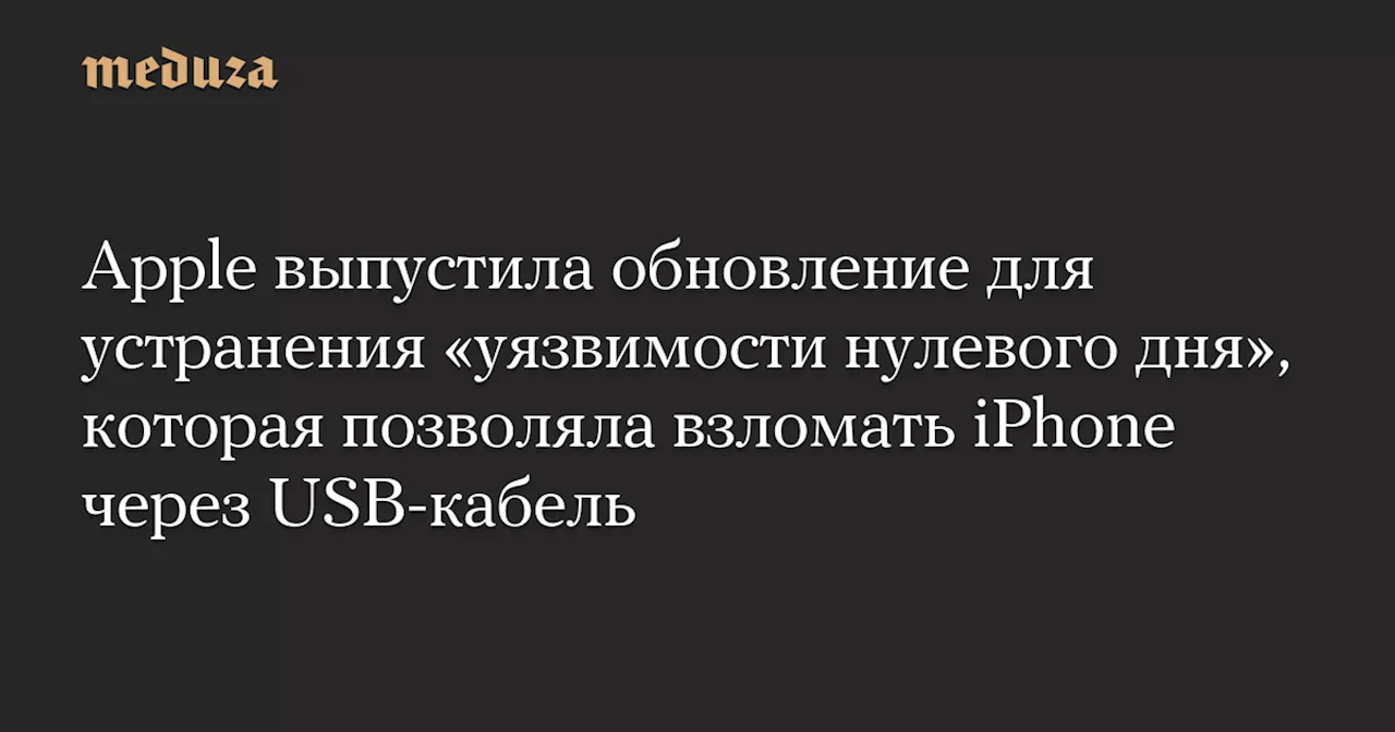 Apple выпустила обновление для устранения «уязвимости нулевого дня», которая позволяла взломать iPhone через USB-кабель