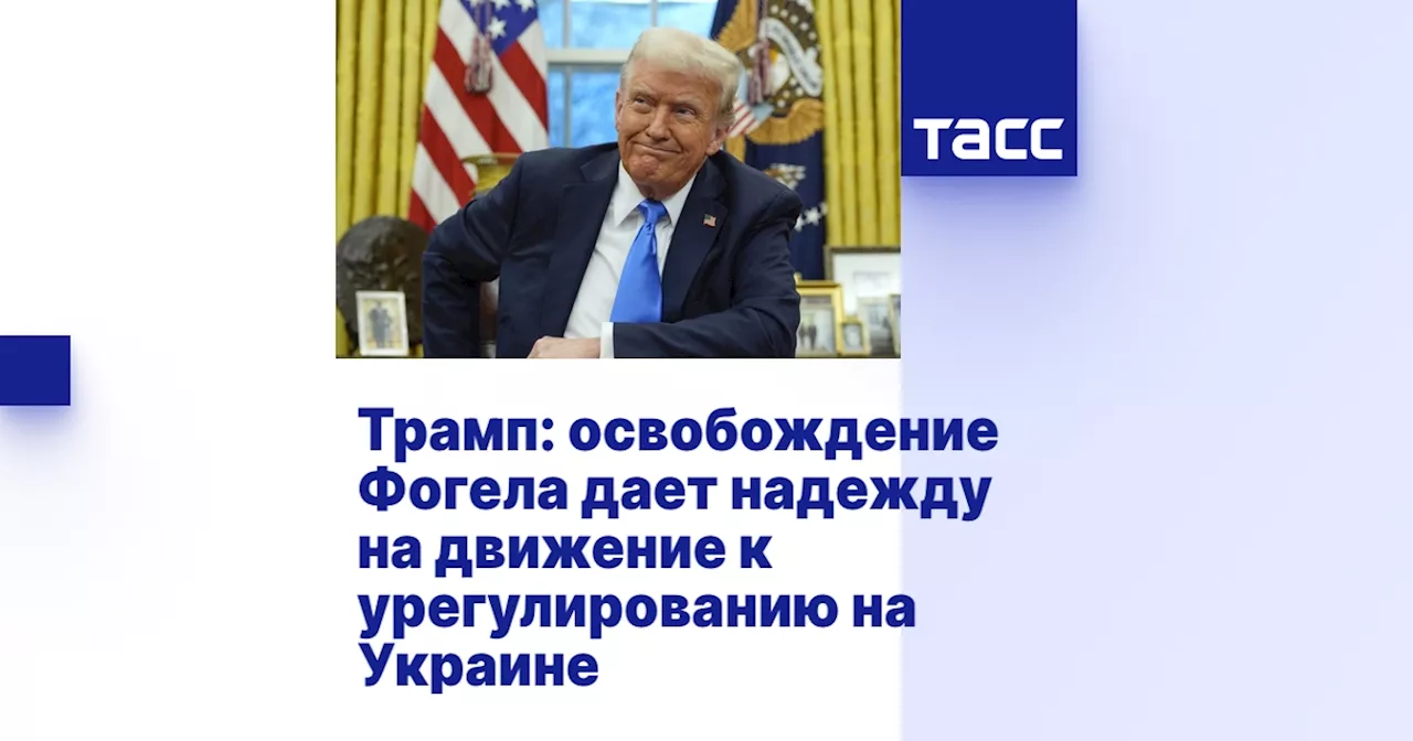 Освобождение Фогела: Трамп надеется на начало «новых отношений» с Россией