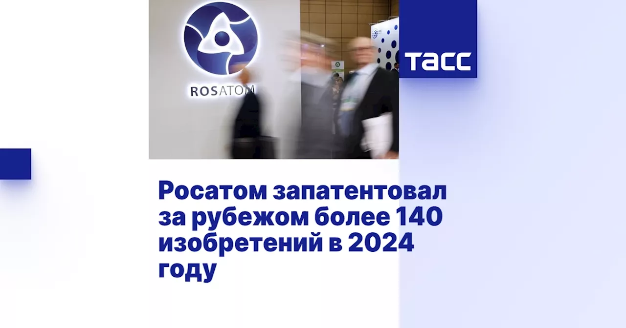 Росатом запатентовал более 140 изобретений за рубежом в 2024 году