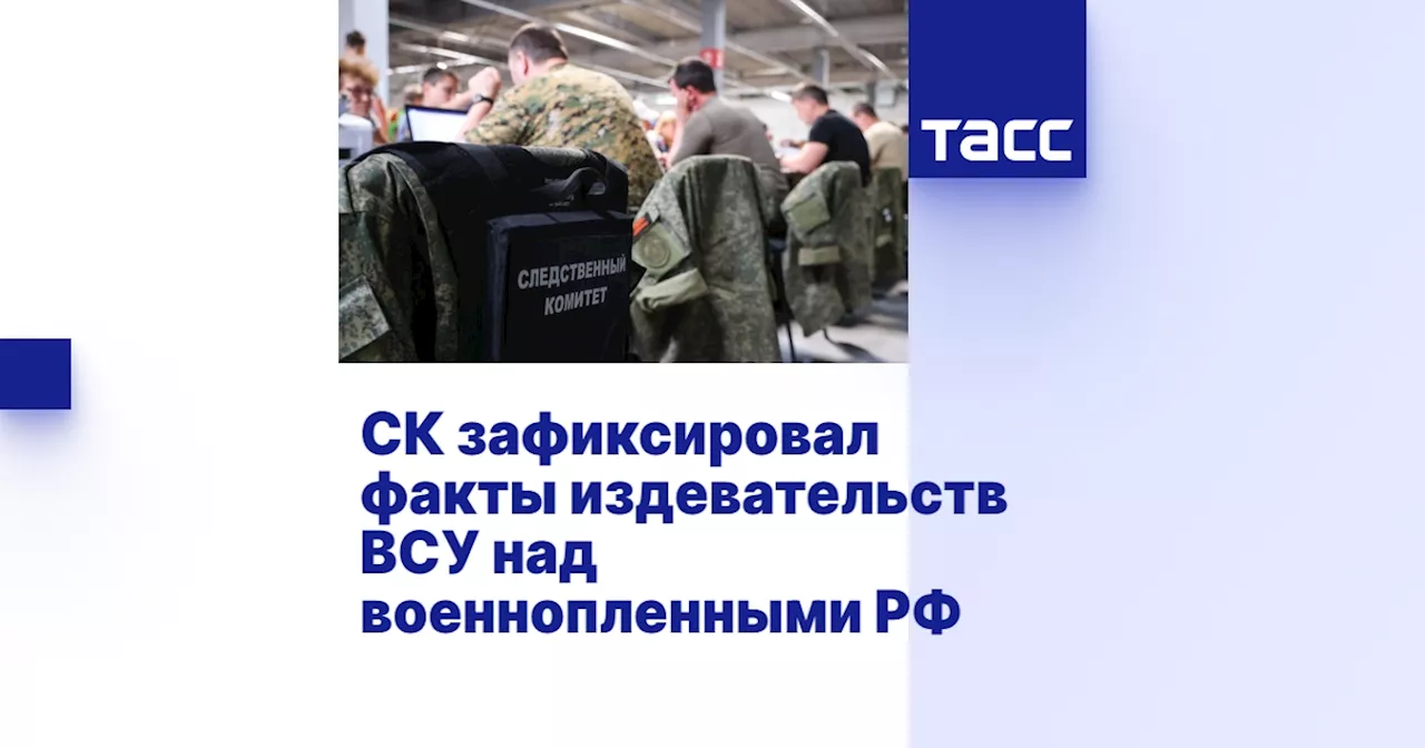 Следователи СК РФ зафиксировали факты издевательств над российскими военнопленными со стороны ВСУ