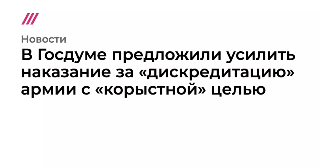 В Госдуме предложили усилить наказание за «дискредитацию» армии с «корыстной» целью