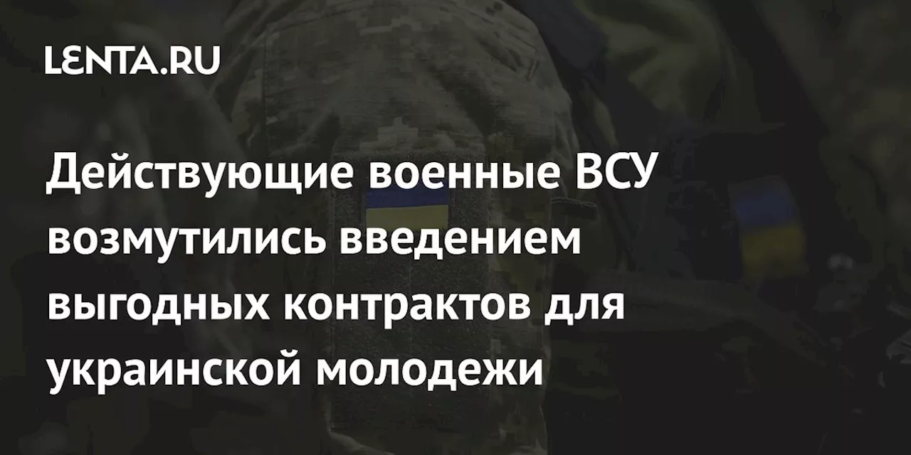 Действующие военные ВСУ возмутились введением выгодных контрактов для украинской молодежи