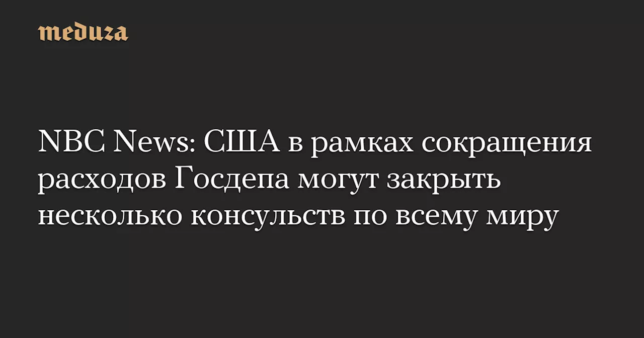 Администрация Трампа готовится к закрытию нескольких консульств США