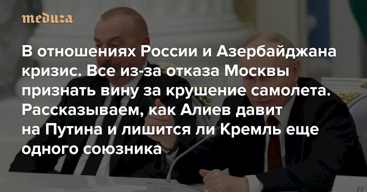 В отношениях России и Азербайджана неожиданно начался кризис. Все из-за отказа Москвы признать вину за крушение самолета