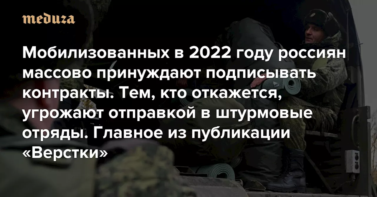 Мобилизованных в 2022 году россиян массово принуждают подписывать контракты. Тем, кто откажется, угрожают отправкой в штурмовые отряды