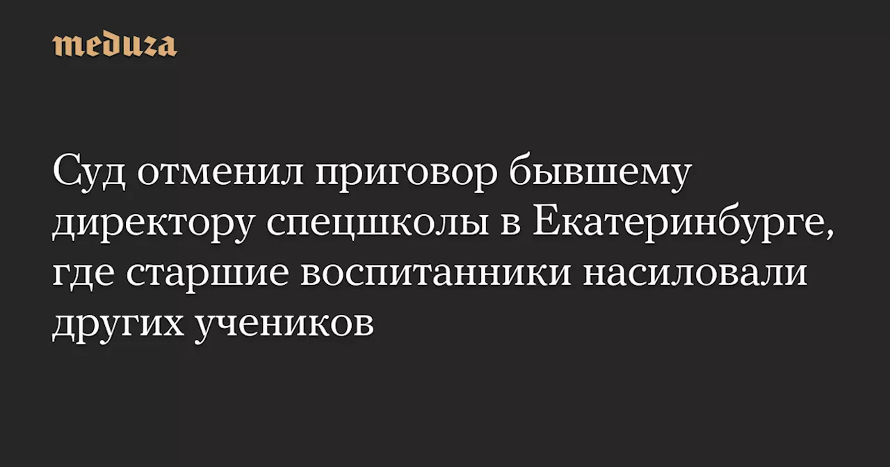 Суд отменил приговор по делу о сексуальном насилии в спецшколе