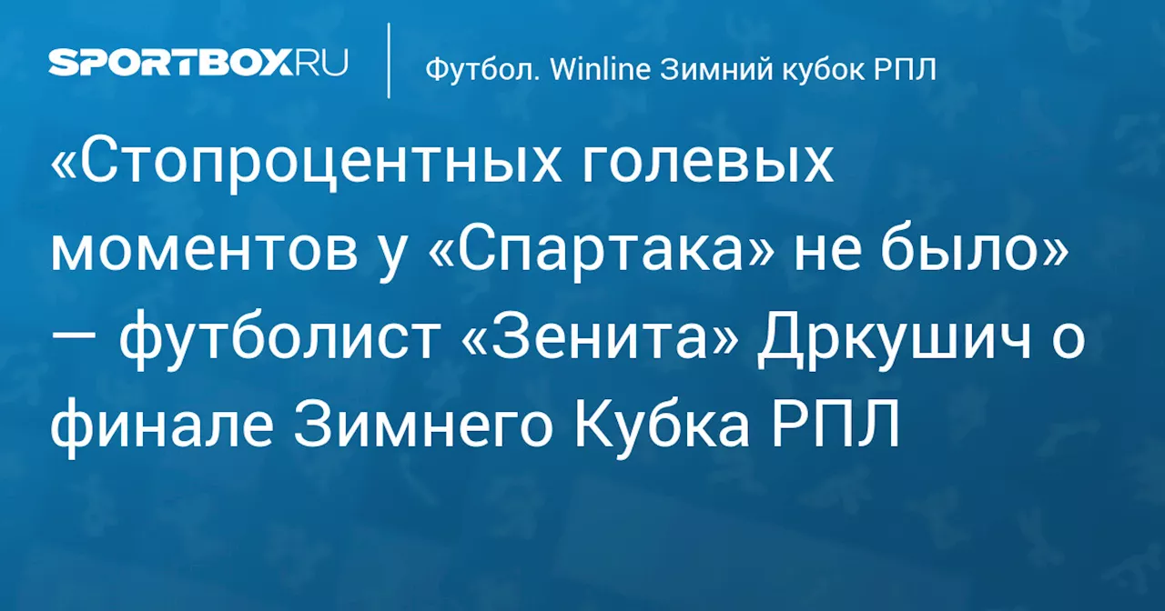 Дркушич: «Спартак» не создал стопроцентных моментов у ворот «Зенита» 