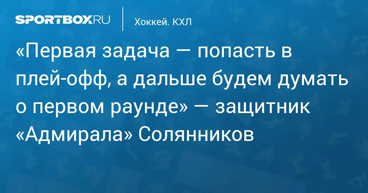 Защитник «Адмирала» Солянников: Главная цель — попасть в плей-офф