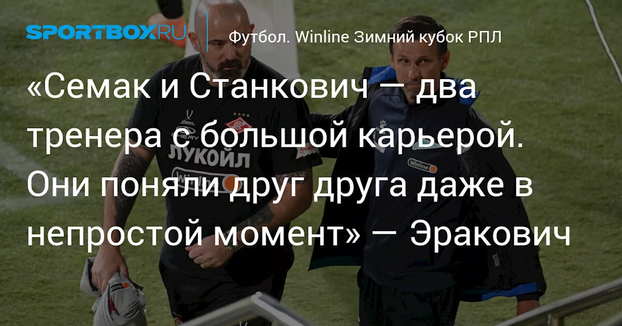 «Семак и Станкович — два тренера с большой карьерой. Они поняли друг друга даже в непростой момент» — Эракович