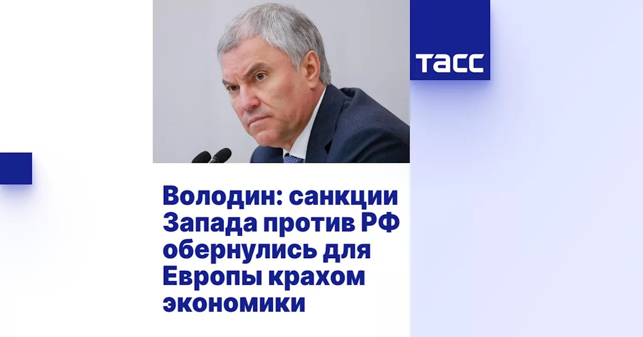 Володин: санкции Запада против РФ обернулись для Европы крахом экономики