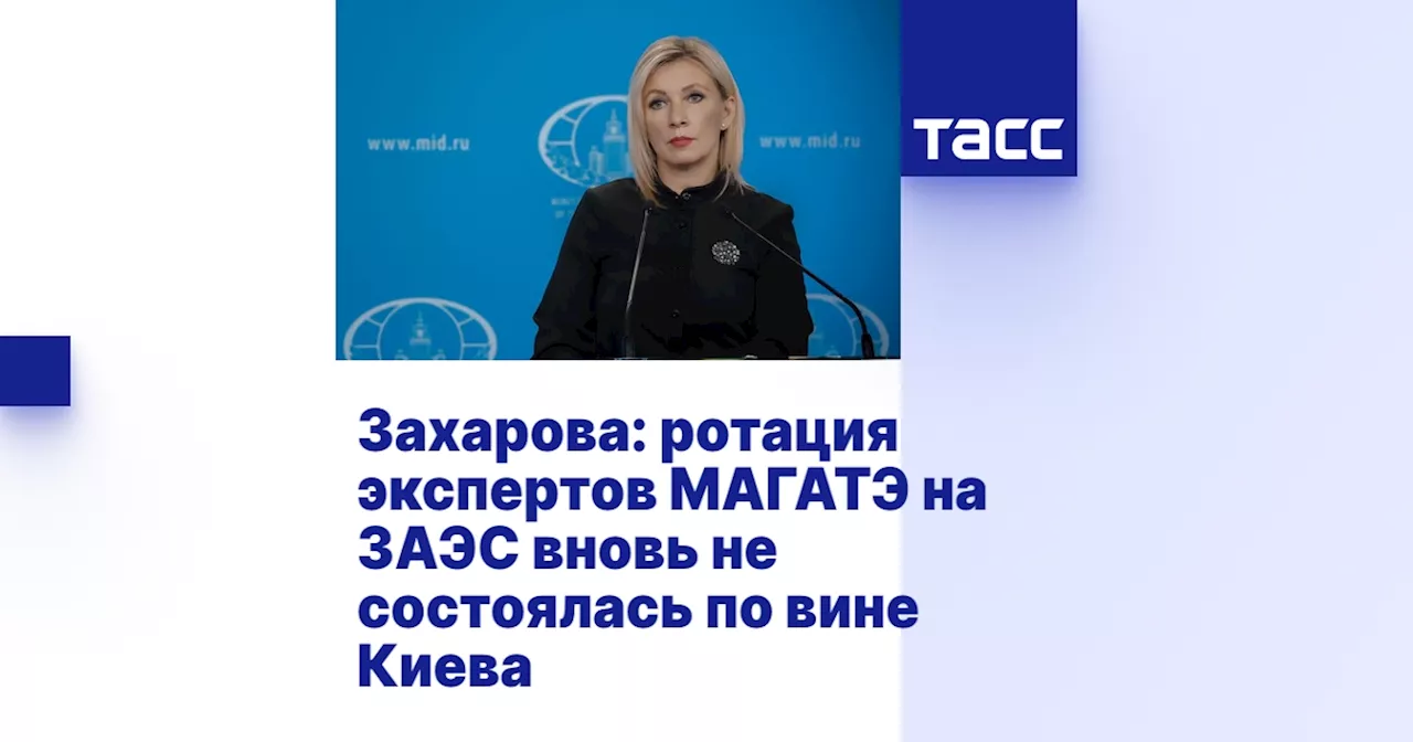 Захарова: ротация экспертов МАГАТЭ на ЗАЭС вновь не состоялась по вине Киева